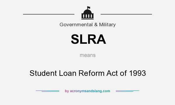 What does SLRA mean? It stands for Student Loan Reform Act of 1993
