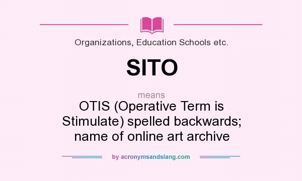 What does SITO mean? It stands for OTIS (Operative Term is Stimulate) spelled backwards; name of online art archive
