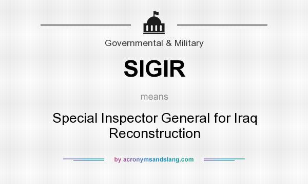 What does SIGIR mean? It stands for Special Inspector General for Iraq Reconstruction