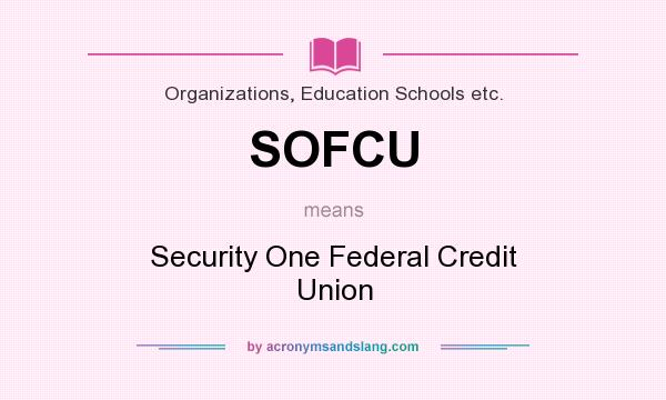 What does SOFCU mean? It stands for Security One Federal Credit Union