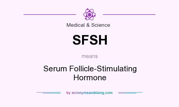 What does SFSH mean? It stands for Serum Follicle-Stimulating Hormone