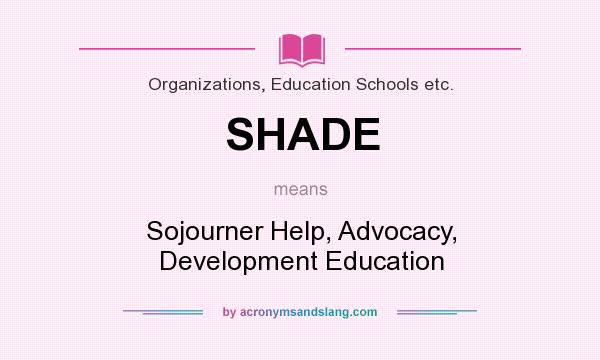 What does SHADE mean? It stands for Sojourner Help, Advocacy, Development Education