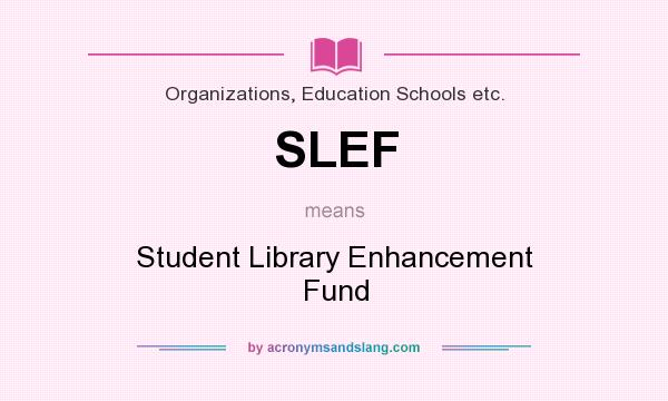 What does SLEF mean? It stands for Student Library Enhancement Fund