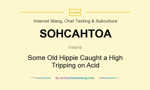 What does SOHCAHTOA mean? It stands for Some Old Hippie Caught a High Tripping on Acid