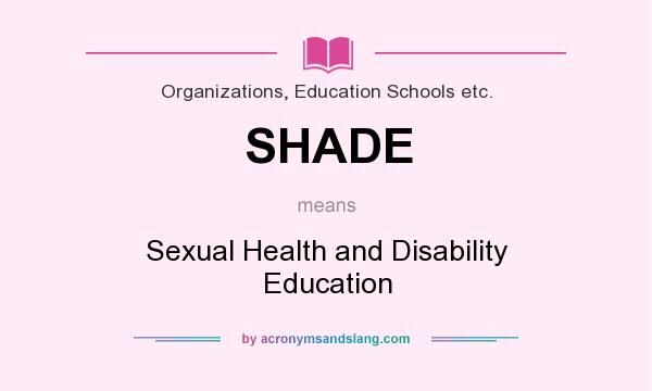 What does SHADE mean? It stands for Sexual Health and Disability Education