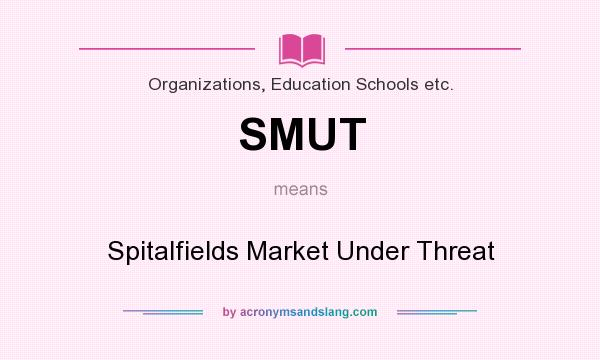 What does SMUT mean? It stands for Spitalfields Market Under Threat