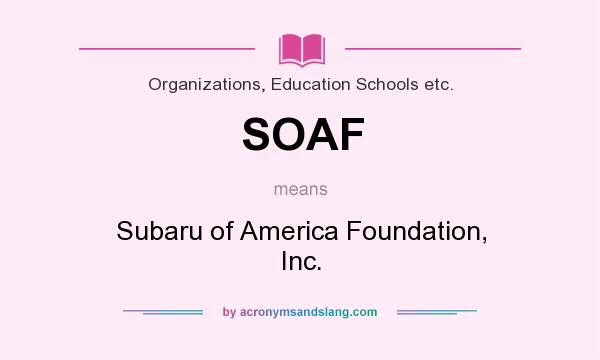 What does SOAF mean? It stands for Subaru of America Foundation, Inc.