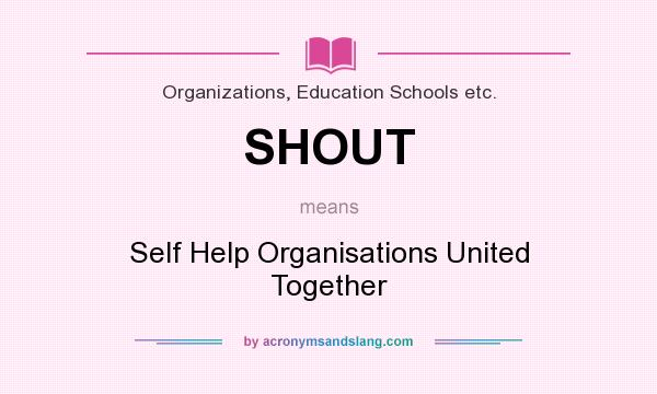 What does SHOUT mean? It stands for Self Help Organisations United Together
