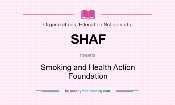 What does SHAF mean? It stands for Smoking and Health Action Foundation