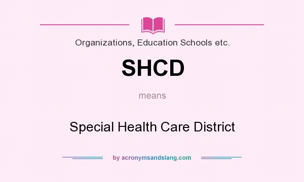 What does SHCD mean? It stands for Special Health Care District