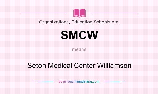 What does SMCW mean? It stands for Seton Medical Center Williamson
