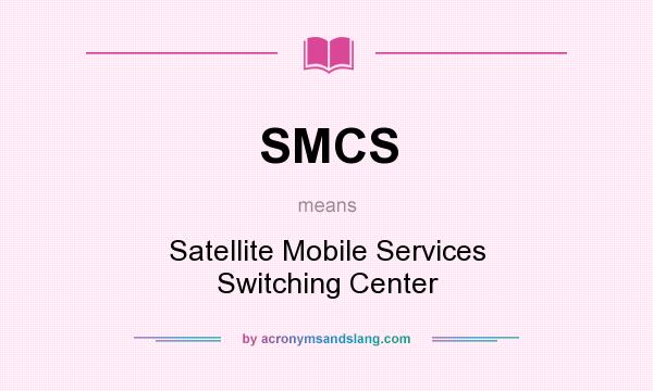 What does SMCS mean? It stands for Satellite Mobile Services Switching Center
