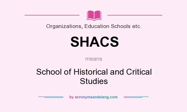 What does SHACS mean? It stands for School of Historical and Critical Studies
