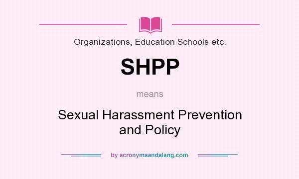 What does SHPP mean? It stands for Sexual Harassment Prevention and Policy
