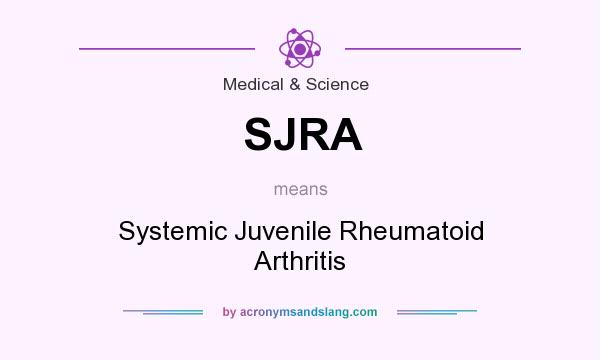 What does SJRA mean? It stands for Systemic Juvenile Rheumatoid Arthritis