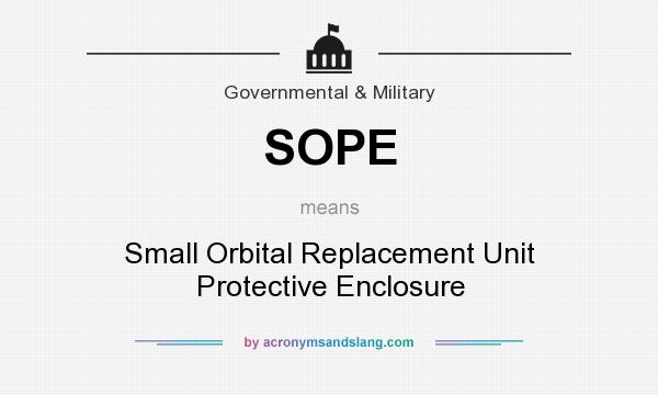 What does SOPE mean? It stands for Small Orbital Replacement Unit Protective Enclosure
