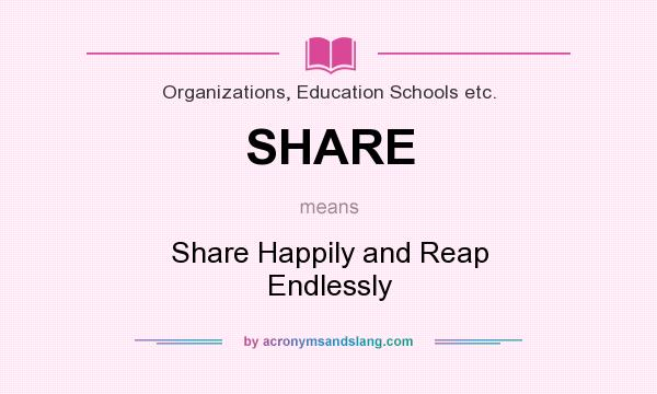 What does SHARE mean? It stands for Share Happily and Reap Endlessly