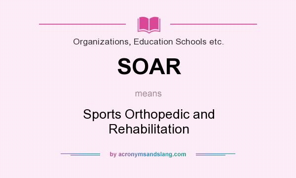 What does SOAR mean? It stands for Sports Orthopedic and Rehabilitation
