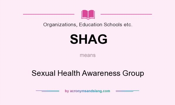 What does SHAG mean? It stands for Sexual Health Awareness Group