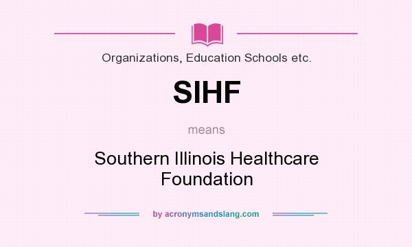 What does SIHF mean? It stands for Southern Illinois Healthcare Foundation