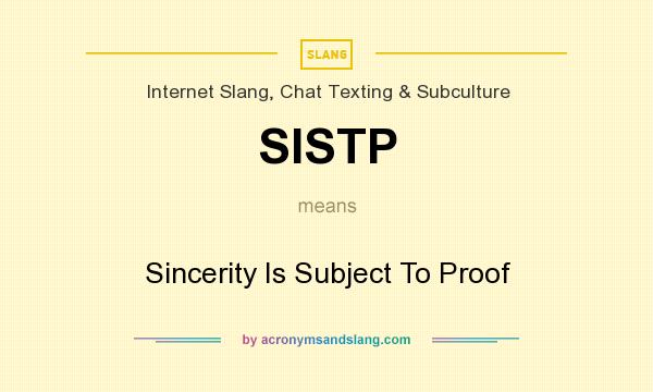 What does SISTP mean? It stands for Sincerity Is Subject To Proof