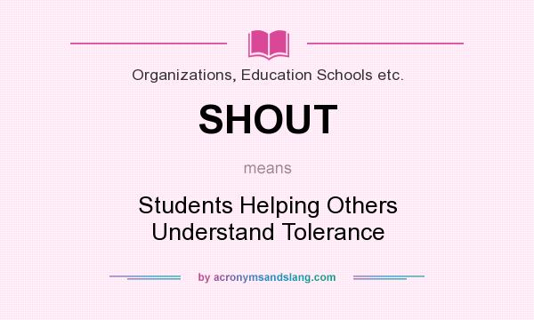 What does SHOUT mean? It stands for Students Helping Others Understand Tolerance
