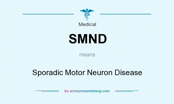 What does SMND mean? It stands for Sporadic Motor Neuron Disease