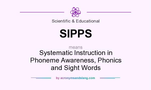 What does SIPPS mean? It stands for Systematic Instruction in Phoneme Awareness, Phonics and Sight Words