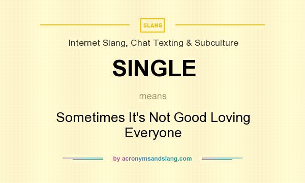 What does SINGLE mean? It stands for Sometimes It`s Not Good Loving Everyone