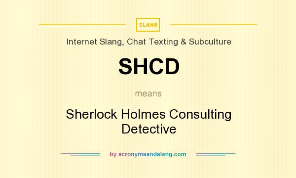 What does SHCD mean? It stands for Sherlock Holmes Consulting Detective