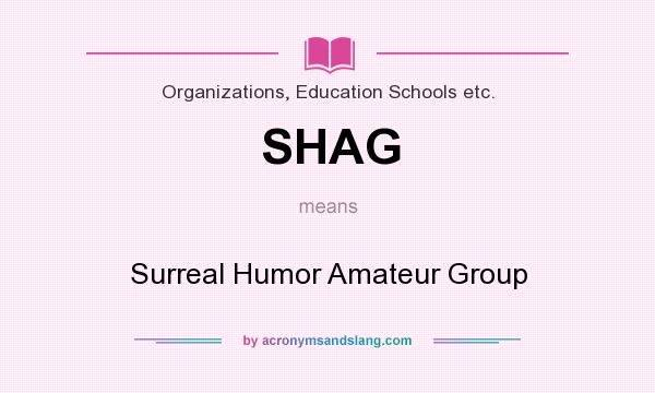 What does SHAG mean? It stands for Surreal Humor Amateur Group