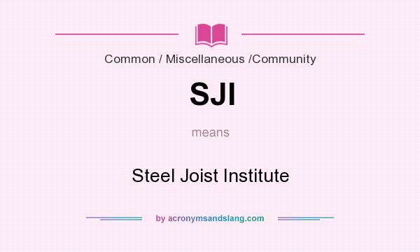 What does SJI mean? It stands for Steel Joist Institute