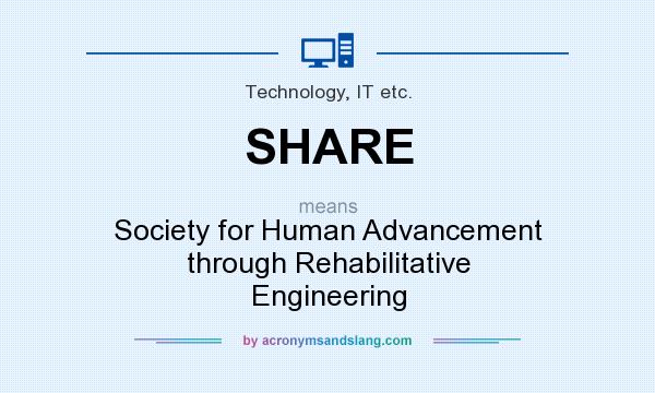 What does SHARE mean? It stands for Society for Human Advancement through Rehabilitative Engineering