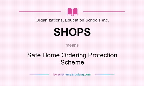 What does SHOPS mean? It stands for Safe Home Ordering Protection Scheme