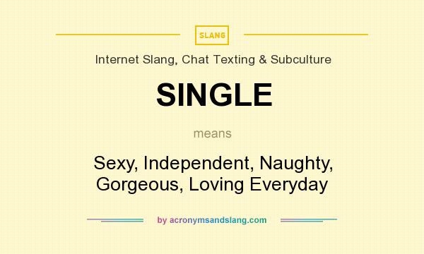 What does SINGLE mean? It stands for Sexy, Independent, Naughty, Gorgeous, Loving Everyday
