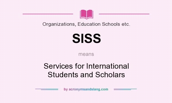 What does SISS mean? It stands for Services for International Students and Scholars