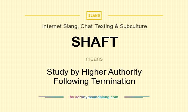 What does SHAFT mean? It stands for Study by Higher Authority Following Termination