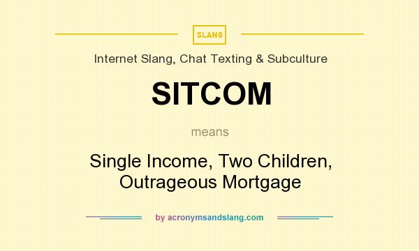 What does SITCOM mean? It stands for Single Income, Two Children, Outrageous Mortgage