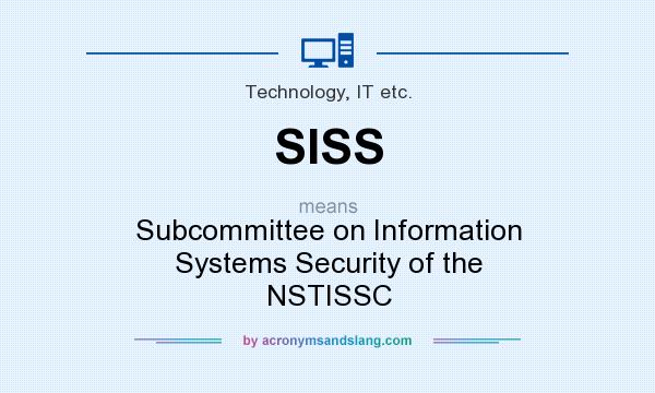 What does SISS mean? It stands for Subcommittee on Information Systems Security of the NSTISSC