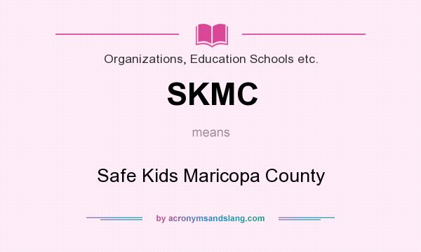 What does SKMC mean? It stands for Safe Kids Maricopa County