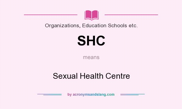 What does SHC mean? It stands for Sexual Health Centre