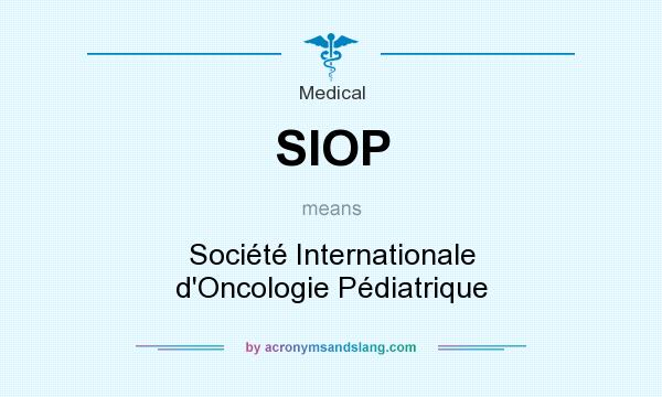 What does SIOP mean? It stands for Société Internationale d`Oncologie Pédiatrique