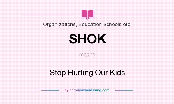 What does SHOK mean? It stands for Stop Hurting Our Kids