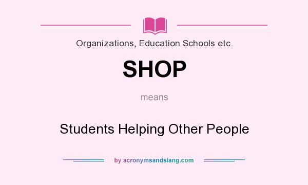 What does SHOP mean? It stands for Students Helping Other People