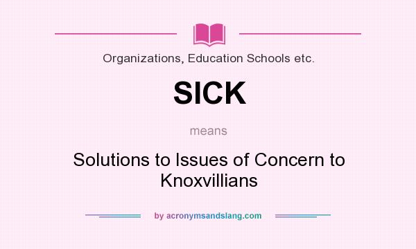 What does SICK mean? It stands for Solutions to Issues of Concern to Knoxvillians