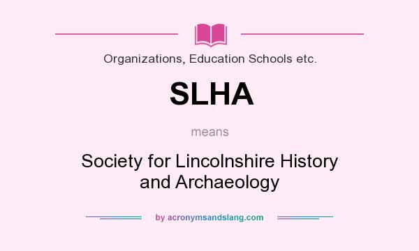 What does SLHA mean? It stands for Society for Lincolnshire History and Archaeology