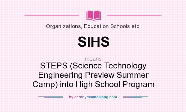What does SIHS mean? It stands for STEPS (Science Technology Engineering Preview Summer Camp) into High School Program