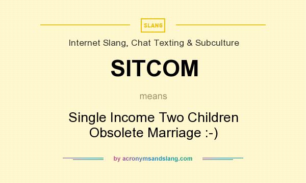 What does SITCOM mean? It stands for Single Income Two Children Obsolete Marriage :-)