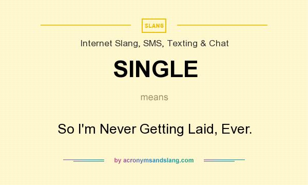 What does SINGLE mean? It stands for So I`m Never Getting Laid, Ever.