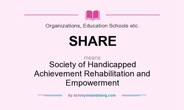 What does SHARE mean? It stands for Society of Handicapped Achievement Rehabilitation and Empowerment